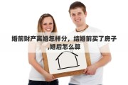 婚前財(cái)產(chǎn)離婚怎樣分，結(jié)婚前買了房子,婚后怎么算