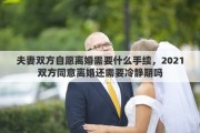 夫妻雙方自愿離婚需要什么手續(xù)，2021雙方同意離婚還需要冷靜期嗎