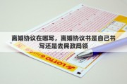 離婚協(xié)議在哪寫，離婚協(xié)議書是自己書寫還是去民政局領(lǐng)