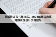 離婚協(xié)議書書寫格式，2021年民法典離婚協(xié)議應(yīng)該什么時(shí)候?qū)?>
                                                    </a>
                        <div   id=