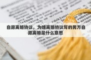 自愿離婚協(xié)議，為啥離婚協(xié)議寫(xiě)的男方自愿離婚是什么意思