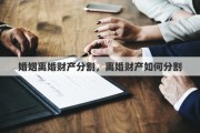 婚姻離婚財產(chǎn)分割，離婚財產(chǎn)如何分割