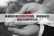 離婚協(xié)議自己可以打印嗎，離婚協(xié)議書自己打印的可以嗎