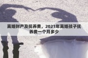 離婚財(cái)產(chǎn)及撫養(yǎng)費(fèi)，2021年離婚孩子撫養(yǎng)費(fèi)一個(gè)月多少