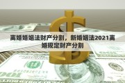 離婚婚姻法財(cái)產(chǎn)分割，新婚姻法2021離婚規(guī)定財(cái)產(chǎn)分割