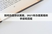 如何辦理協(xié)議離婚，2021年辦理離婚的手續(xù)和流程