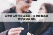 夫妻什么情況可以離婚，夫妻間有離婚的念頭會離婚嗎