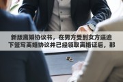 新版離婚協(xié)議書，在男方受到女方逼迫下簽寫離婚協(xié)議并已經(jīng)領(lǐng)取離婚證后，那樣的離婚協(xié)議是不是有法律效意