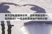 單方出軌離婚協(xié)議書，出軌離婚法院一定判離嗎？一方出軌離婚財(cái)產(chǎn)如何分割