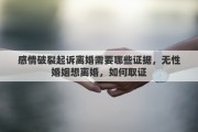 感情破裂起訴離婚需要哪些證據(jù)，無(wú)性婚姻想離婚，如何取證