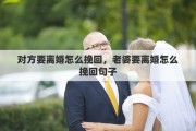 對(duì)方要離婚怎么挽回，老婆要離婚怎么挽回句子