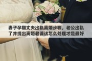 妻子孕期丈夫出軌離婚步驟，老公出軌了并提出離婚老婆該怎么處理才是最好的