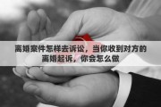 離婚案件怎樣去訴訟，當你收到對方的離婚起訴，你會怎么做