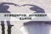 關(guān)于離婚后財產(chǎn)分割，2021年離婚財產(chǎn)怎么樣分配