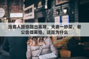 當男人跟你提出離婚，夫妻一吵架，老公會提離婚，這是為什么