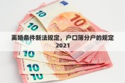 離婚條件新法規(guī)定，戶口簿分戶的規(guī)定2021