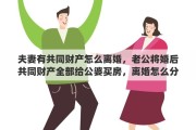 夫妻有共同財產(chǎn)怎么離婚，老公將婚后共同財產(chǎn)全部給公婆買房，離婚怎么分割