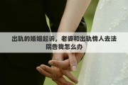 出軌的婚姻起訴，老婆和出軌情人去法院告我怎么辦