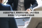 夫妻財產(chǎn)獨立,離婚怎么分割，2021年夫妻離婚了戶口不能獨立分割嗎