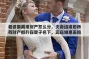 老婆要離婚財(cái)產(chǎn)怎么分，夫妻結(jié)婚后所有財(cái)產(chǎn)都列在妻子名下，現(xiàn)在如果離婚這些財(cái)產(chǎn)如何算