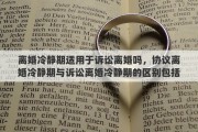 離婚冷靜期適用于訴訟離婚嗎，協(xié)議離婚冷靜期與訴訟離婚冷靜期的區(qū)別包括