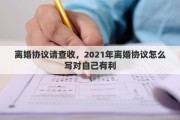 離婚協(xié)議請查收，2021年離婚協(xié)議怎么寫對自己有利