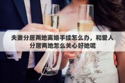 夫妻分居兩地離婚手續(xù)怎么辦，和愛人分居兩地怎么關心好她呢