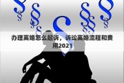 辦理離婚怎么起訴，訴訟離婚流程和費(fèi)用2021