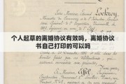 個人起草的離婚協(xié)議有效嗎，離婚協(xié)議書自己打印的可以嗎