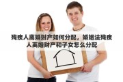 殘疾人離婚財產(chǎn)如何分配，婚姻法殘疾人離婚財產(chǎn)和子女怎么分配