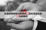 全國離婚都有冷靜期嗎，現(xiàn)在離婚還有冷靜期嗎