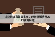 法院起訴離婚要多久，起訴離婚費(fèi)用2021收費(fèi)標(biāo)準(zhǔn)