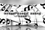 關(guān)于離婚財(cái)產(chǎn)的法律咨詢，離婚案件如何請(qǐng)律師