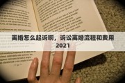 離婚怎么起訴啊，訴訟離婚流程和費用2021