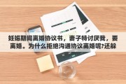 妊娠期間離婚協(xié)議書，妻子特討厭我，要離婚。為什么拒絕溝通協(xié)議離婚呢?還躲開我，也不想讓我找到她?這是什么意思