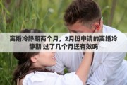 離婚冷靜期兩個(gè)月，2月份申請(qǐng)的離婚冷靜期 過了幾個(gè)月還有效嗎