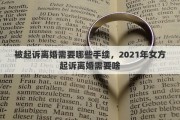 被起訴離婚需要哪些手續(xù)，2021年女方起訴離婚需要啥