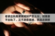 老婆出軌我要離婚財(cái)產(chǎn)怎么分，如果妻子出軌了，又不愿意離婚，而且還轉(zhuǎn)移財(cái)產(chǎn)，還公然的和姘夫住在一起了，該咋辦