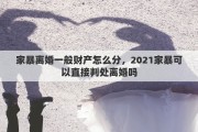 家暴離婚一般財(cái)產(chǎn)怎么分，2021家暴可以直接判處離婚嗎