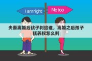 夫妻離婚后孩子判給誰，離婚之后孩子撫養(yǎng)權(quán)怎么判