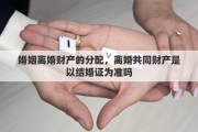 婚姻離婚財(cái)產(chǎn)的分配，離婚共同財(cái)產(chǎn)是以結(jié)婚證為準(zhǔn)嗎