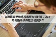 辦理離婚手續(xù)流程需要多長(zhǎng)時(shí)間，2021年離婚手續(xù)辦理流程要多久