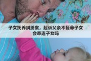 子女撫養(yǎng)糾紛案，起訴父親不撫養(yǎng)子女會(huì)牽連子女嗎