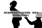 哺乳期多長(zhǎng)時(shí)間可以起訴離婚，離婚法規(guī)定哺乳期是多久