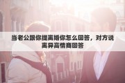 當老公跟你提離婚你怎么回答，對方說離異高情商回答