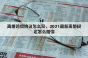 離婚賠償協(xié)議怎么寫，2021最新離婚規(guī)定怎么賠償