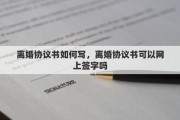 離婚協(xié)議書如何寫，離婚協(xié)議書可以網(wǎng)上簽字嗎