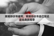 離婚協(xié)議書誰寫，離婚協(xié)議書自己寫還是去民政局拿