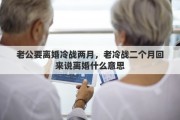 老公要離婚冷戰(zhàn)兩月，老冷戰(zhàn)二個(gè)月回來說離婚什么意思