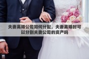 夫妻離婚公司如何分配，夫妻離婚時可以分割夫妻公司的資產(chǎn)嗎